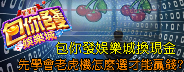 2022線上娛樂城推薦【包你發娛樂城換現金】先學會老虎機怎麼選才能贏錢?